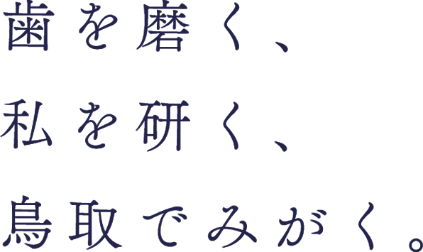 歯を磨く、私を研く、鳥取でみがく。